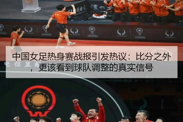 中国女足热身赛战报引发热议：比分之外，更该看到球队调整的真实信号